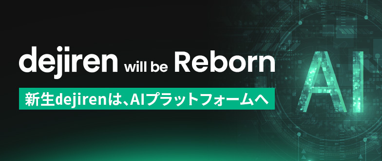 dejiren will be Reborn 新生dejirenは、AIプラットフォームへ