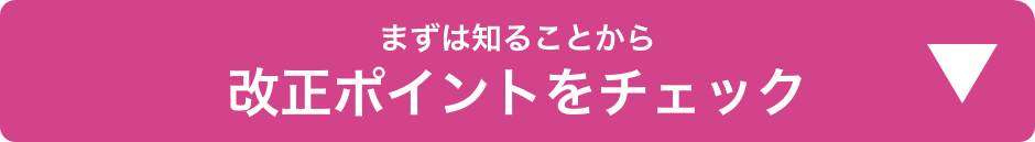 まずは知ることから　改正ポイントをチェック