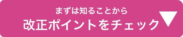まずは知ることから　改正ポイントをチェック