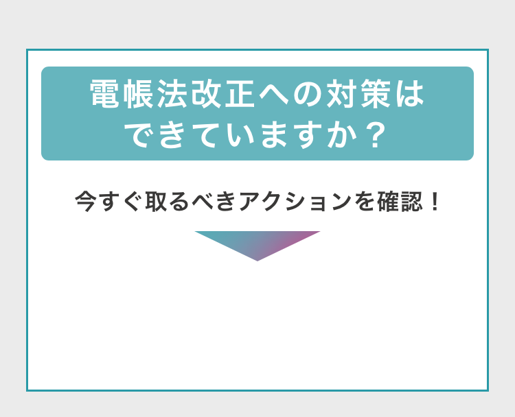 電帳法改正への対策はできていますか？　今すぐ取るべきアクションを確認！