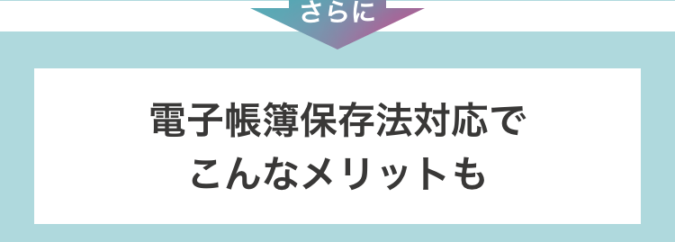 電子帳簿保存法対応でこんなメリットも