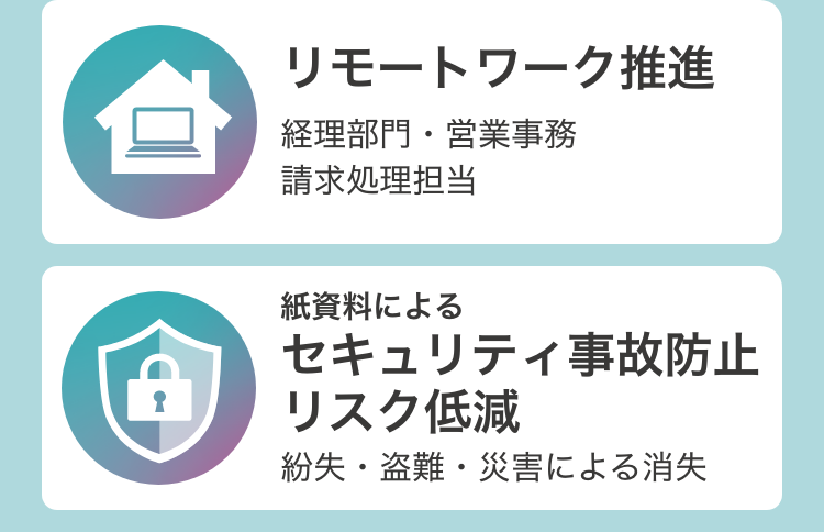 「リモートワーク推進：経理部門・営業事務・請求処理担当」「紙資料によるセキュリティ事故防止／リスク低減：紛失・盗難・災害による消失」