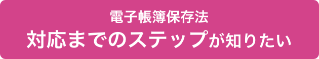 電子帳簿保存法 対応までのステップを知りたい