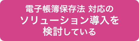 電子帳簿保存法 対応のソリューション導入を検討している