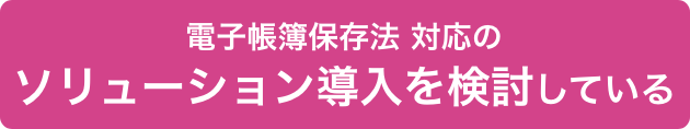 電子帳簿保存法 対応のソリューション導入を検討している