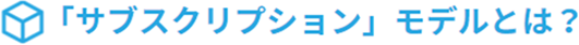 「サブスクリプション」モデルとは