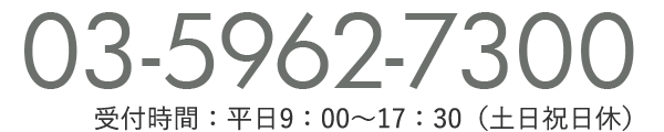 03-5962-7300 受付時間：平日9：00～17：30（土日祝日休）