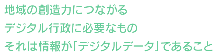 デジタル行政に必要なもの、それは情報が「デジタルデータ」であること