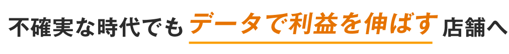 不確実な時代でもデータで利益を伸ばす店舗へ