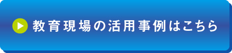 教育現場の活用事例はこちら