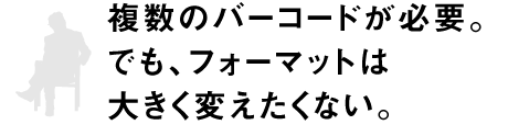 複数のバーコードが必要。でも、フォーマットは大きく変えたくない。