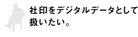 社印をデジタルデータとして扱いたい。