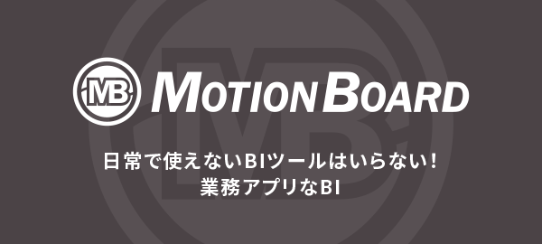 MotionBoard 日常で使えないBIツールはいらない！業務アプリなBI